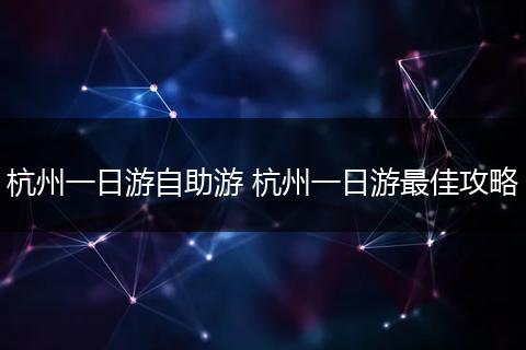 杭州一日游自助游 杭州一日游最佳攻略