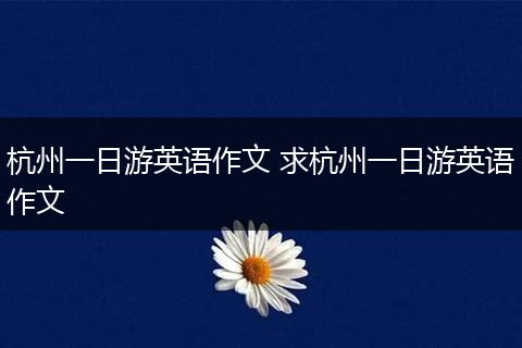杭州一日游英语作文 求杭州一日游英语作文