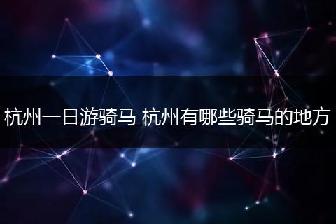 杭州一日游骑马 杭州有哪些骑马的地方