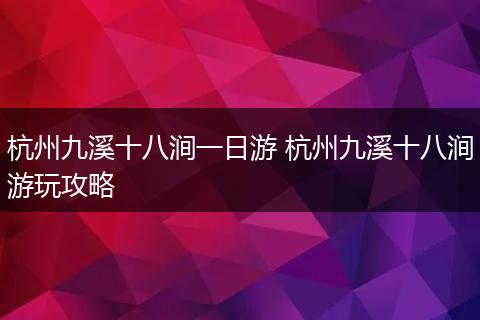 杭州九溪十八涧一日游 杭州九溪十八涧游玩攻略