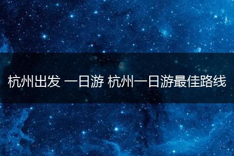 杭州出发 一日游 杭州一日游最佳路线