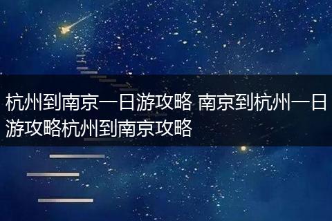 杭州到南京一日游攻略 南京到杭州一日游攻略杭州到南京攻略