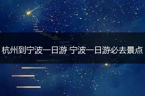 杭州到宁波一日游 宁波一日游必去景点
