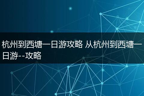 杭州到西塘一日游攻略 从杭州到西塘一日游--攻略