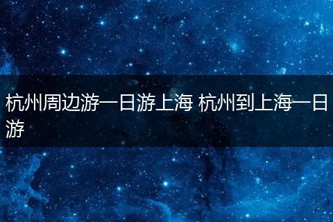 杭州周边游一日游上海 杭州到上海一日游