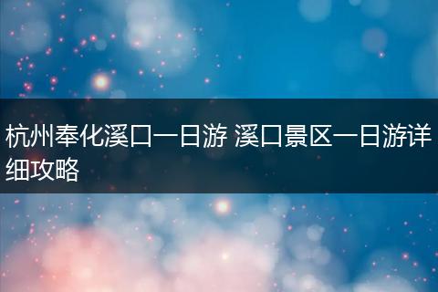 杭州奉化溪口一日游 溪口景区一日游详细攻略