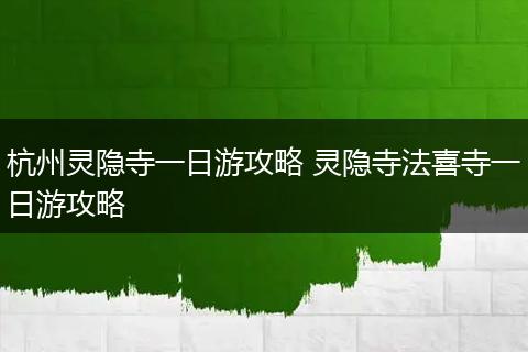 杭州灵隐寺一日游攻略 灵隐寺法喜寺一日游攻略