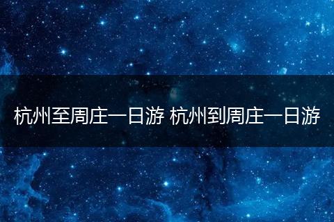 杭州至周庄一日游 杭州到周庄一日游