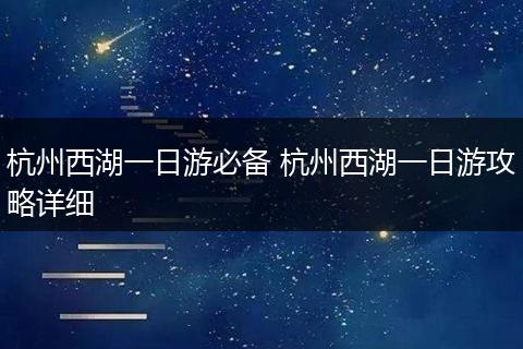 杭州西湖一日游必备 杭州西湖一日游攻略详细