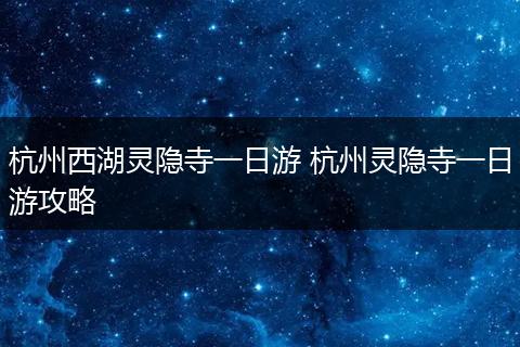 杭州西湖灵隐寺一日游 杭州灵隐寺一日游攻略