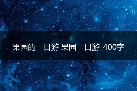 果园的一日游 果园一日游_400字