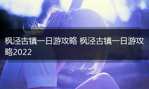枫泾古镇一日游攻略 枫泾古镇一日游攻略2022