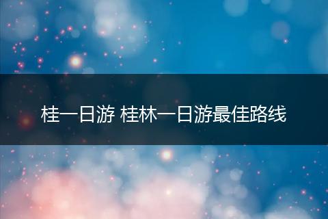 桂一日游 桂林一日游最佳路线