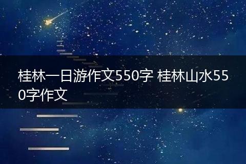 桂林一日游作文550字 桂林山水550字作文
