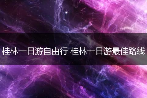 桂林一日游自由行 桂林一日游最佳路线