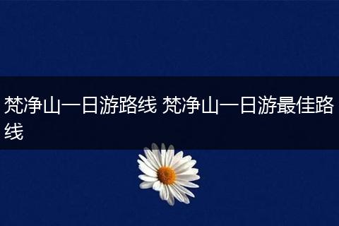 梵净山一日游路线 梵净山一日游最佳路线