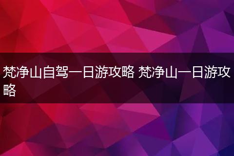 梵净山自驾一日游攻略 梵净山一日游攻略