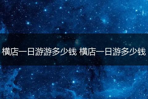 横店一日游游多少钱 横店一日游多少钱