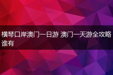 横琴口岸澳门一日游 澳门一天游全攻略谁有