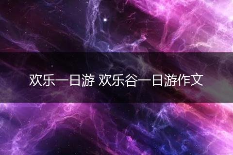 欢乐一日游 欢乐谷一日游作文