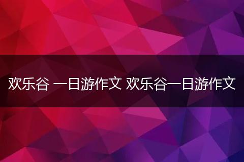 欢乐谷 一日游作文 欢乐谷一日游作文