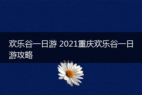 欢乐谷一日游 2021重庆欢乐谷一日游攻略