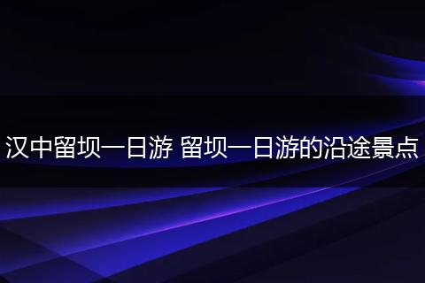 汉中留坝一日游 留坝一日游的沿途景点