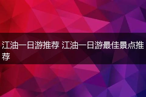 江油一日游推荐 江油一日游最佳景点推荐