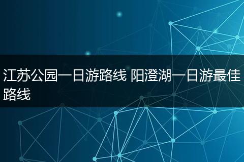 江苏公园一日游路线 阳澄湖一日游最佳路线