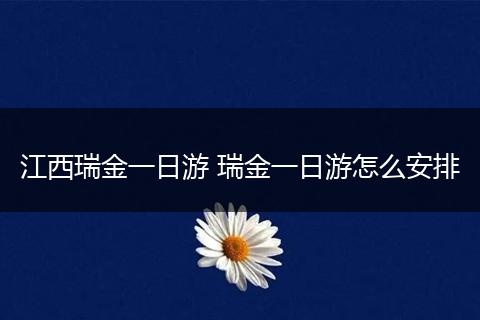江西瑞金一日游 瑞金一日游怎么安排