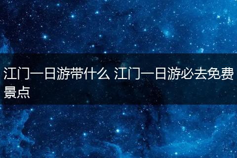江门一日游带什么 江门一日游必去免费景点