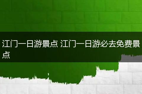 江门一日游景点 江门一日游必去免费景点