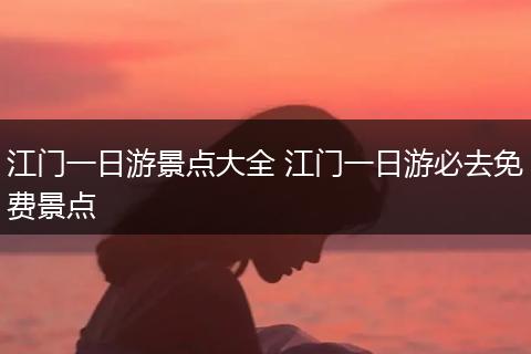 江门一日游景点大全 江门一日游必去免费景点