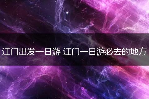 江门出发一日游 江门一日游必去的地方
