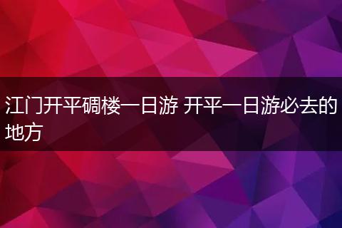 江门开平碉楼一日游 开平一日游必去的地方