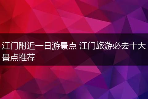 江门附近一日游景点 江门旅游必去十大景点推荐