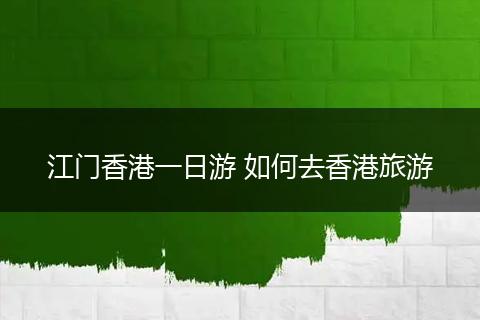 江门香港一日游 如何去香港旅游