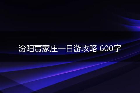 汾阳贾家庄一日游攻略 600字