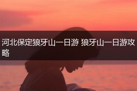 河北保定狼牙山一日游 狼牙山一日游攻略