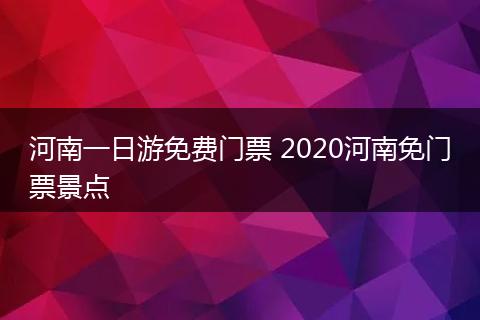 河南一日游免费门票 2020河南免门票景点