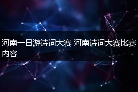 河南一日游诗词大赛 河南诗词大赛比赛内容