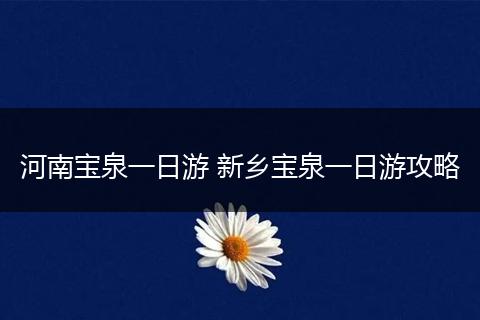 河南宝泉一日游 新乡宝泉一日游攻略