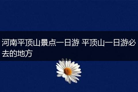 河南平顶山景点一日游 平顶山一日游必去的地方