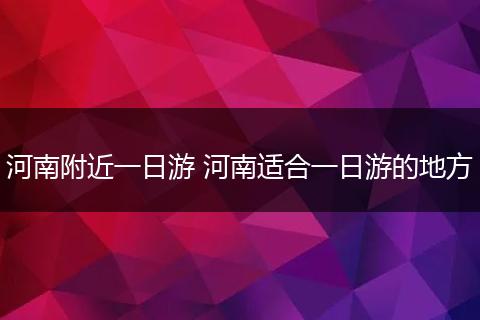 河南附近一日游 河南适合一日游的地方