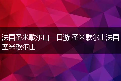 法国圣米歇尔山一日游 圣米歇尔山法国圣米歇尔山