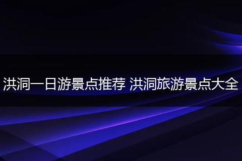 洪洞一日游景点推荐 洪洞旅游景点大全
