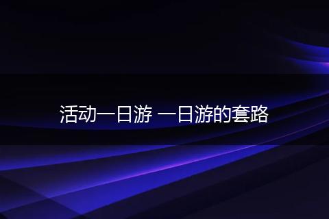 活动一日游 一日游的套路