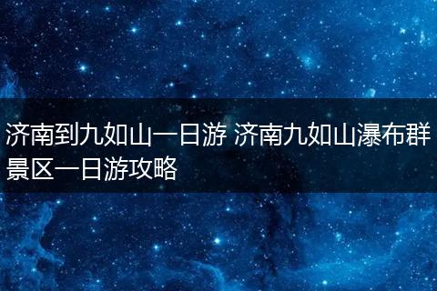 济南到九如山一日游 济南九如山瀑布群景区一日游攻略