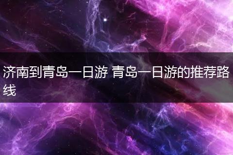 济南到青岛一日游 青岛一日游的推荐路线