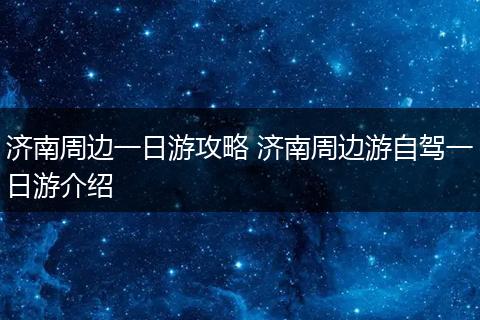 济南周边一日游攻略 济南周边游自驾一日游介绍